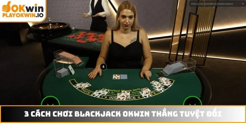 3 cách chơi Blackjack OKWIN thắng tuyệt đối
