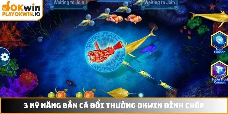 3 kỹ năng bắn cá đổi thưởng OKWIN đỉnh chóp