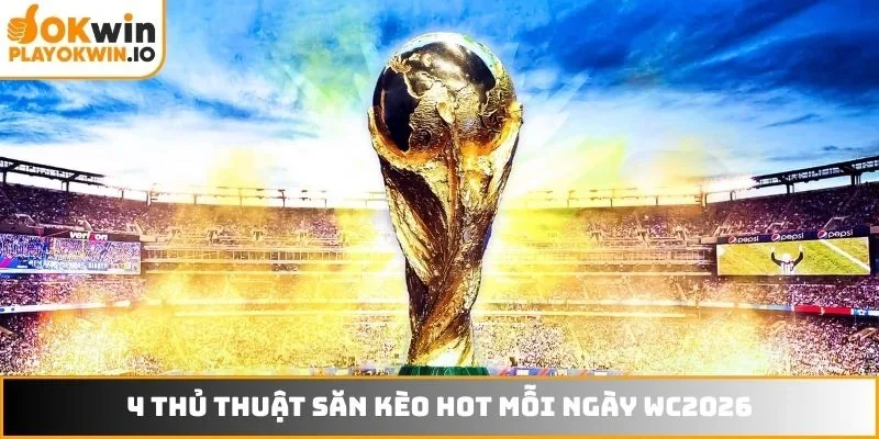 4 thủ thuật săn kèo HOT mỗi ngày WC2026