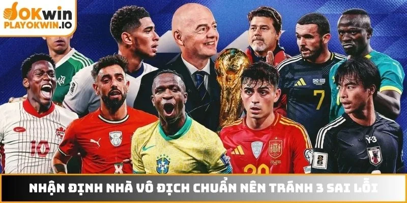 Nhận định nhà vô địch WC2026 chuẩn nên tránh 3 sai lỗi
