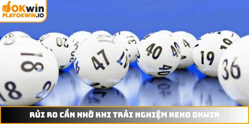 Rủi ro cần nhớ khi trải nghiệm Keno OKWIN