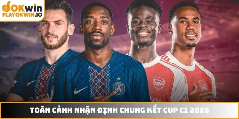 Toàn cảnh nhận định chung kết cup C1 2026